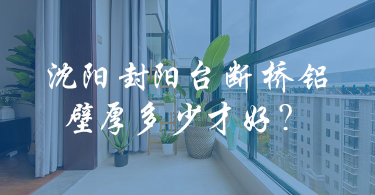 沈陽封陽臺斷橋鋁壁厚多少才好？
